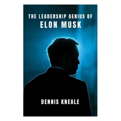 Leadership Genius of Elon Musk - Kneale, Dennis