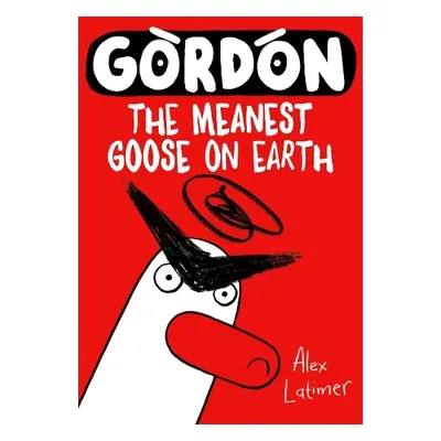 Gordon the Meanest Goose on Earth - Latimer, Alex