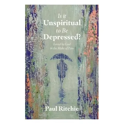 Is It Unspiritual to Be Depressed? - Ritchie, Paul