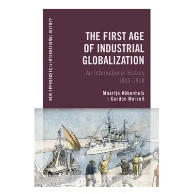 First Age of Industrial Globalization - Abbenhuis, Maartje a Morrell, Gordon