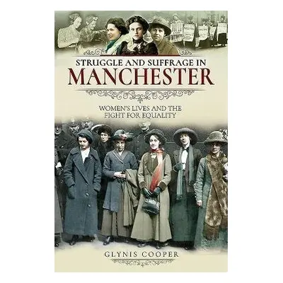 Struggle and Suffrage in Manchester - Cooper, Glynis