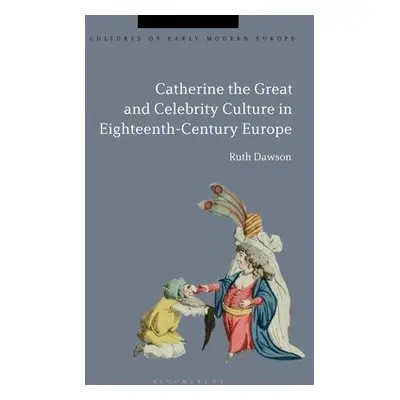 Catherine the Great and the Culture of Celebrity in the Eighteenth Century - Dawson, Professor E