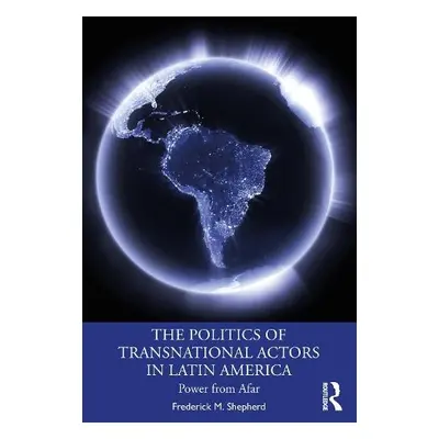 Politics of Transnational Actors in Latin America - Shepherd, Frederick M.