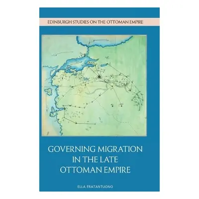 Governing Migration in the Late Ottoman Empire - Ella Fratantuono