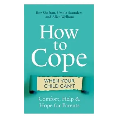 How to Cope When Your Child Can't - Shafran, Roz a Saunders, Ursula a Welham, Alice