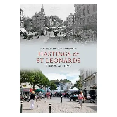 Hastings a St Leonards Through Time - Goodwin, Nathan Dylan