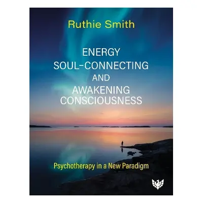 Energy, Soul-Connecting and Awakening Consciousness - Smith, Ruthie, UKCP registered, ACEP membe