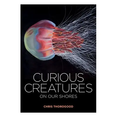 Curious Creatures on our Shores - Thorogood, Chris