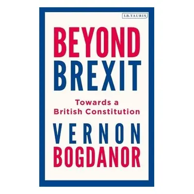 Beyond Brexit - Bogdanor, Vernon (King's College London)