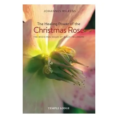 Healing Power of the Christmas Rose - Wilkens, Johannes