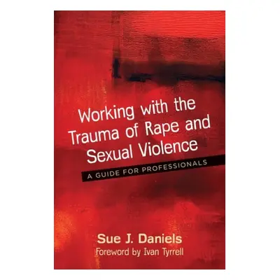 Working with the Trauma of Rape and Sexual Violence - Daniels, Sue J.