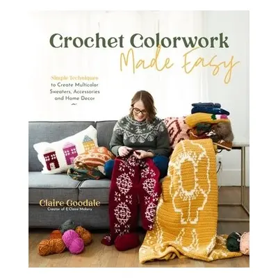 Crochet Colorwork Made Easy - Goodale, Claire