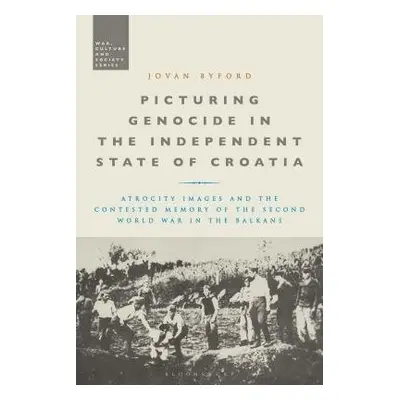 Picturing Genocide in the Independent State of Croatia - Byford, Jovan