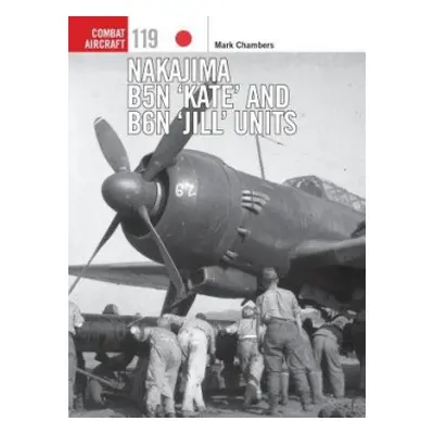 Nakajima B5N ‘Kate’ and B6N ‘Jill’ Units - Chambers, Mark a Holmes, Tony (Editor)