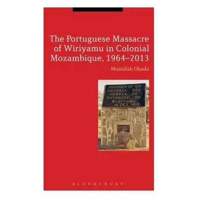 Portuguese Massacre of Wiriyamu in Colonial Mozambique, 1964-2013 - Dhada, Professor Mustafah (C