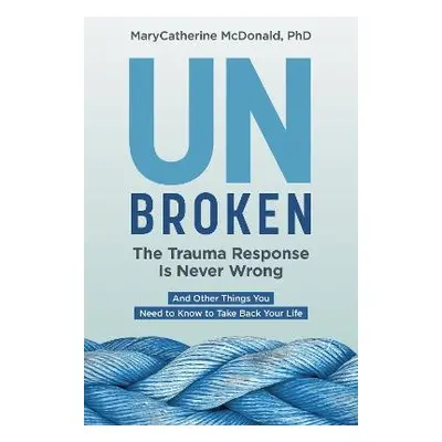 Unbroken: The Trauma Response Is Never Wrong - McDonald, MaryCatherine