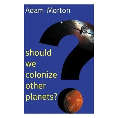 Should We Colonize Other Planets? - Morton, Adam (University of Alberta)