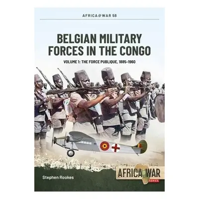 Belgian Military Forces in the Congo Volume 1 - Rookes, Stephen