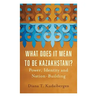 What Does It Mean to Be Kazakhstani? - Kudaibergen, Diana T.