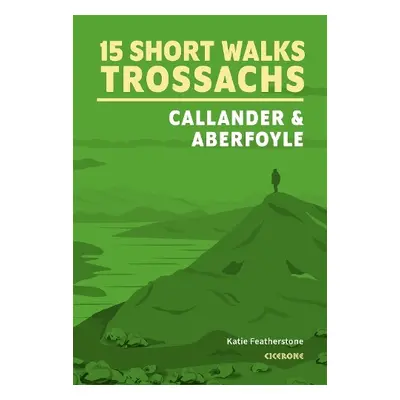 15 Short Walks in the Trossachs a??A Callander and Aberfoyle - Featherstone, Katie