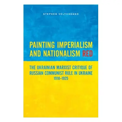 Painting Imperialism and Nationalism Red - Velychenko, Stephen