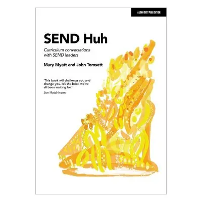 SEND Huh: curriculum conversations with SEND leaders - Myatt, Mary a Tomsett, John