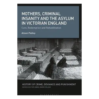 Mothers, Criminal Insanity and the Asylum in Victorian England - Pedley, Alison C. (Independent 