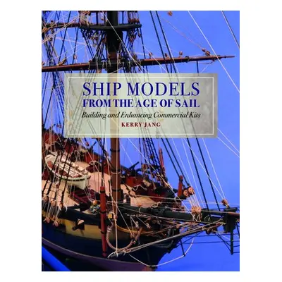 Ship Models from the Age of Sail - Jang, Kerry