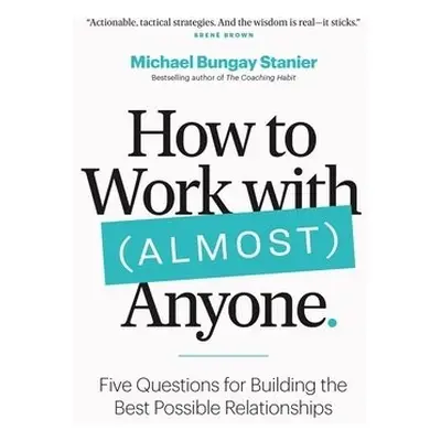 How to Work with (Almost) Anyone - Stanier, Michael Bungay