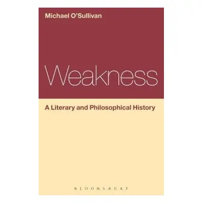 Weakness: A Literary and Philosophical History - O'Sullivan, Prof Michael (Chinese University of