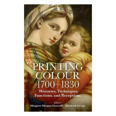 Printing Colour 1700 - 1830 - Grasselli, Margaret Morgan (Harvard University) a Savage, Elizabet