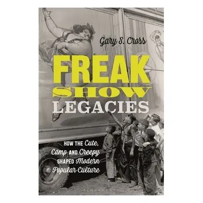 Freak Show Legacies - Cross, Gary S. (Pennsylvania State University, USA)