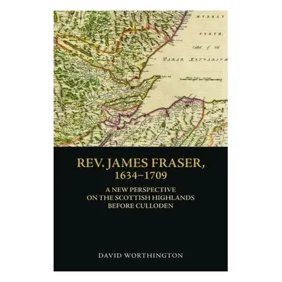 Rev. James Fraser, 1634-1709 - Worthington, David