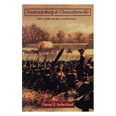 Fredericksburg and Chancellorsville - Sutherland, Daniel E.