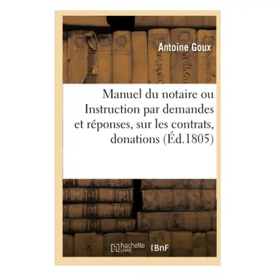 Manuel du notaire ou Instruction par demandes et r?ponses, sur les contrats, donations, testamen