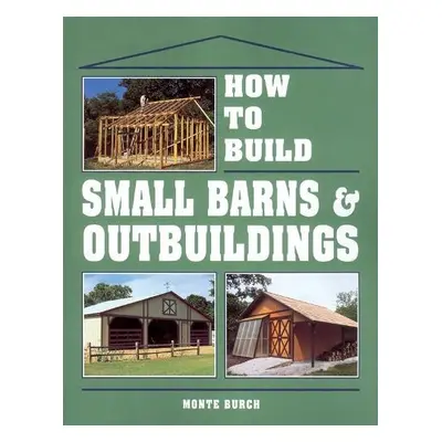 How to Build Small Barns a Outbuildings - Burch, Monte