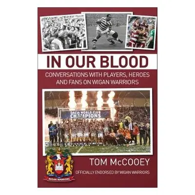 In Our Blood: Conversations with Players, Heroes and Fans on Wigan Warriors - McCooey, Tom