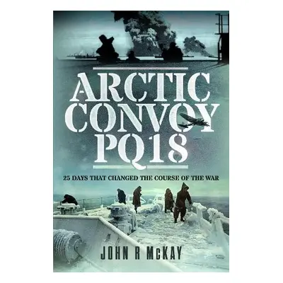 Arctic Convoy PQ18 - McKay, John R