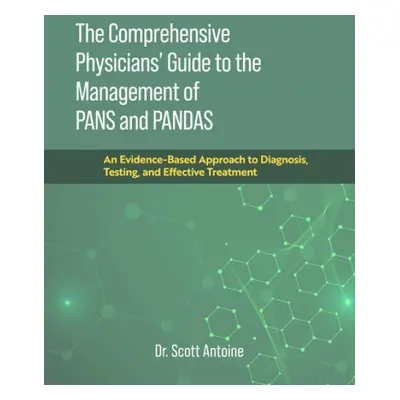 Comprehensive Physicians' Guide to the Management of PANS and PANDAS - Antoine, Scott