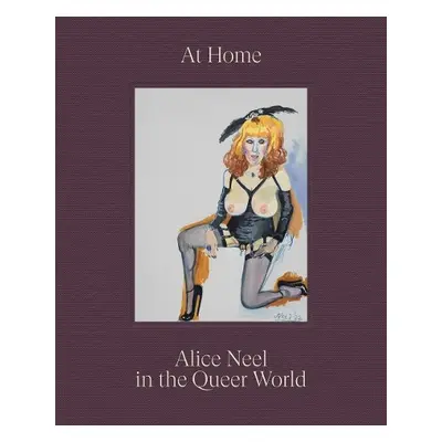 At Home: Alice Neel in the Queer World - Neel, Alice a Als, Hilton