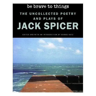 Be Brave to Things - Spicer, Jack