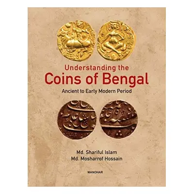 Understanding the Coins of Bengal - Islam, Shariful a Hossain, Mosharrof