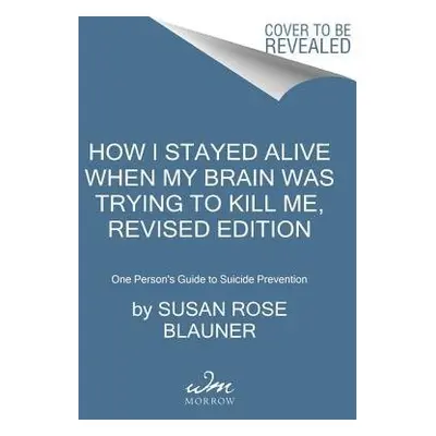 How I Stayed Alive When My Brain Was Trying to Kill Me, Revised Edition - Blauner, Susan Rose