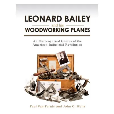 Leonard Bailey and his Woodworking Planes - Van Pernis, Paul a Wells, John G.