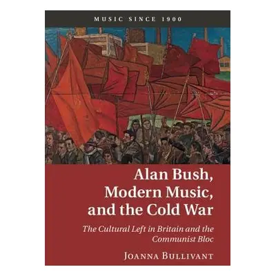 Alan Bush, Modern Music, and the Cold War - Bullivant, Joanna (University of Oxford)