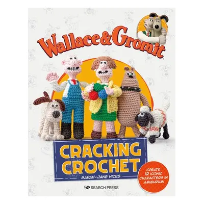 Wallace a Gromit: Cracking Crochet - Hicks, Sarah-Jane a Aardman