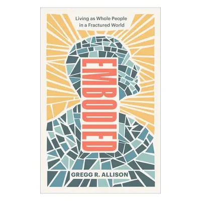 Embodied – Living as Whole People in a Fractured World - Allison, Gregg R.