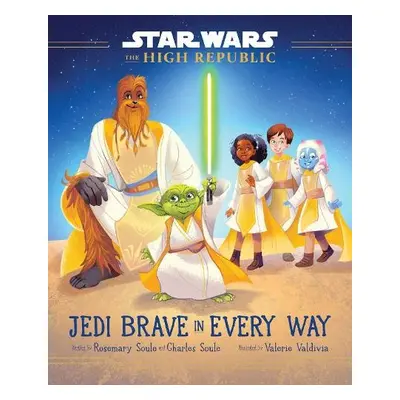 Star Wars: The High Republic: Jedi Brave in Every Way - Soule, Rosemary a Soule, Charles