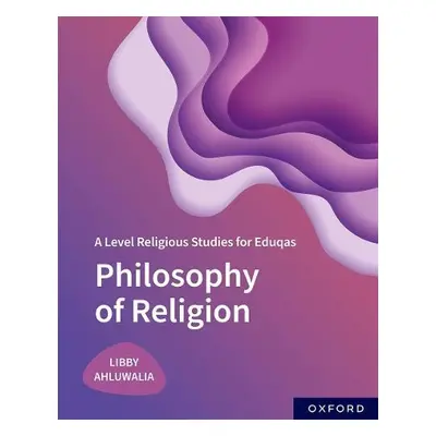 A Level Religious Studies for Eduqas: Philosophy of Religion - Ahluwalia, Libby