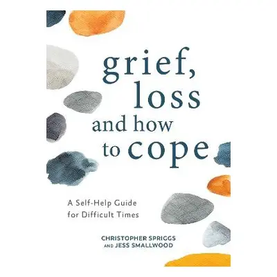 Grief, Loss and How to Cope - Spriggs, Christopher a Smallwood, Jess